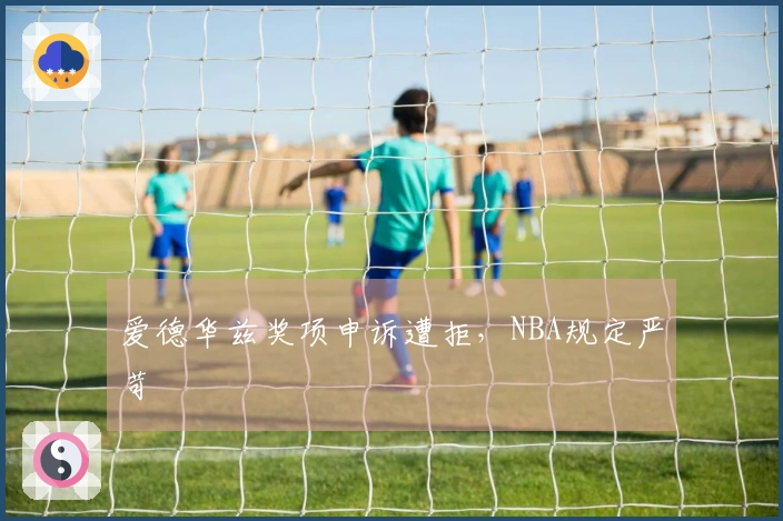 爱德华兹奖项申诉遭拒，NBA规定严苛