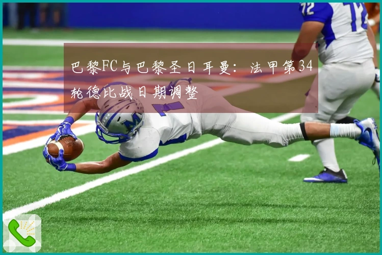 巴黎FC与巴黎圣日耳曼：法甲第34轮德比战日期调整