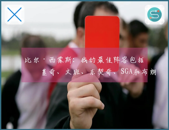 比尔·西蒙斯：我的最佳阵容包括约基奇、文班、东契奇、SGA和布朗