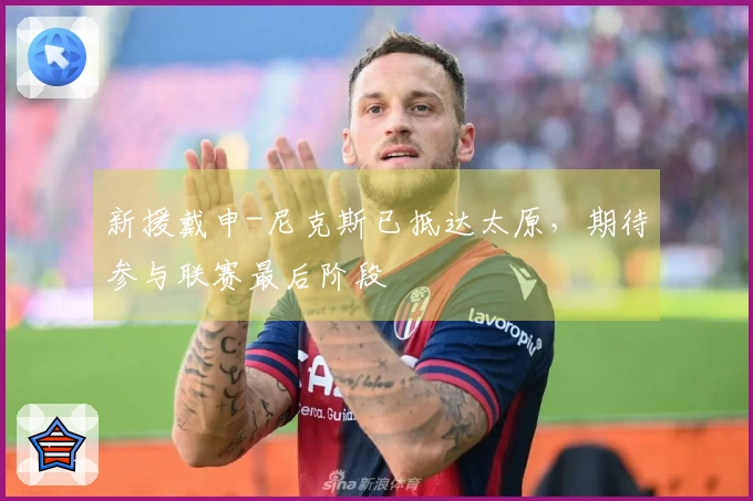 新援戴申-尼克斯已抵达太原，期待参与联赛最后阶段