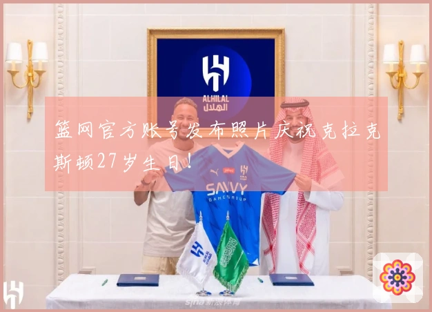 篮网官方账号发布照片庆祝克拉克斯顿27岁生日！