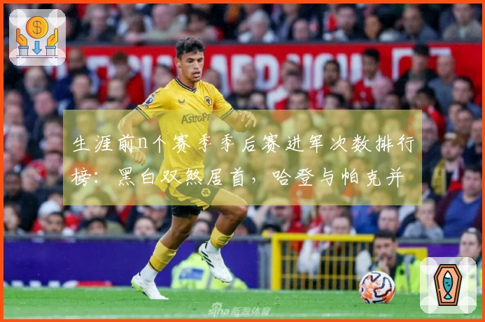 生涯前n个赛季季后赛进军次数排行榜：黑白双煞居首，哈登与帕克并列第三