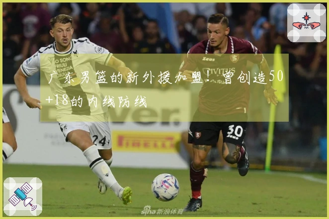 广东男篮的新外援加盟！曾创造50+18的内线防线
