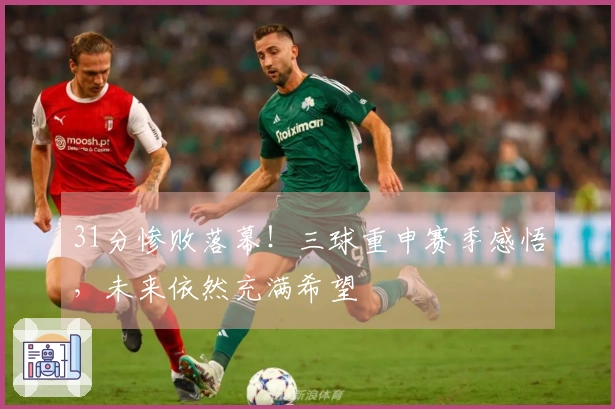 31分惨败落幕！三球重申赛季感悟，未来依然充满希望
